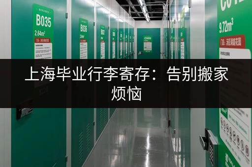 上海毕业行李寄存：告别搬家烦恼，轻松毕业