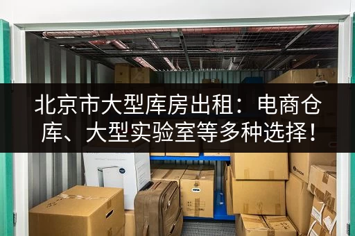 北京市大型库房出租：电商仓库、大型实验室等多种选择！
