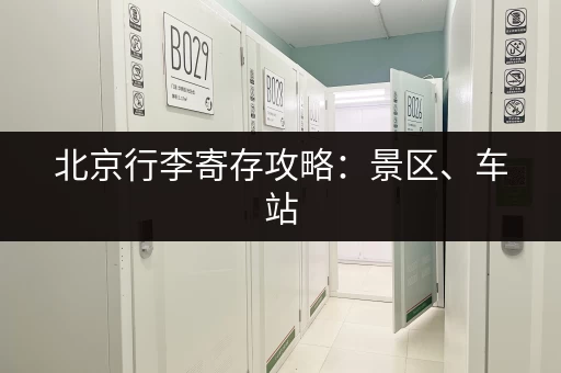 北京行李寄存攻略：景区、车站，总有一款适合你