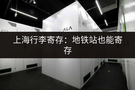 上海行李寄存：地铁站也能寄存，方便省心