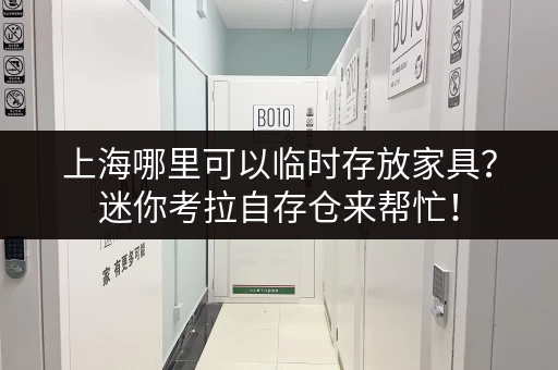 上海哪里可以临时存放家具？迷你考拉自存仓来帮忙！