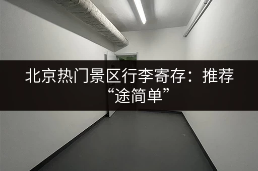 北京热门景区行李寄存：推荐“途简单”，超实惠！