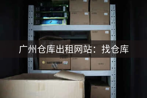 广州仓库出租网站：找仓库，省心省力