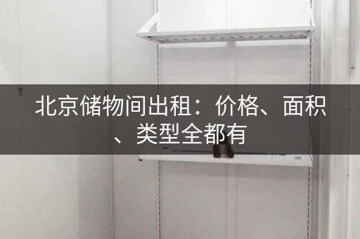 北京储物间出租：价格、面积、类型全都有