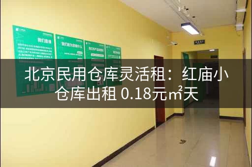 北京民用仓库灵活租：红庙小仓库出租 0.18元㎡天