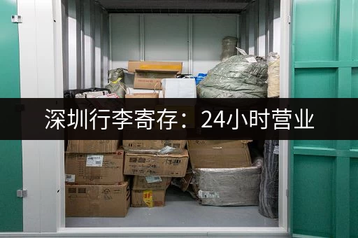 深圳行李寄存：24小时营业，价格优惠