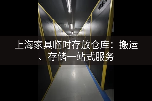 上海家具临时存放仓库：搬运、存储一站式服务