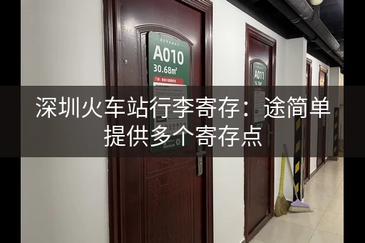 深圳火车站行李寄存：途简单提供多个寄存点，方便你出行！