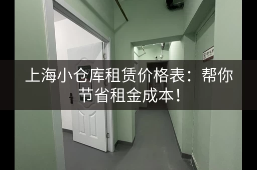 上海小仓库租赁价格表：帮你节省租金成本！
