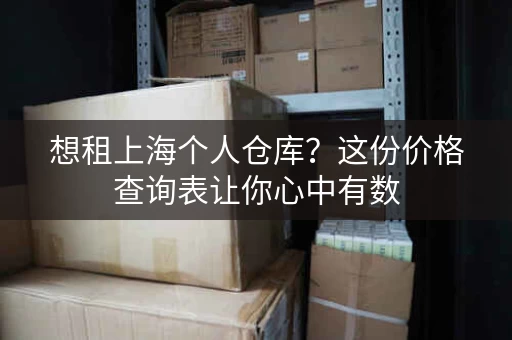 想租上海个人仓库？这份价格查询表让你心中有数
