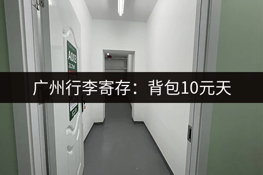 广州行李寄存：背包10元天，行李箱20元天