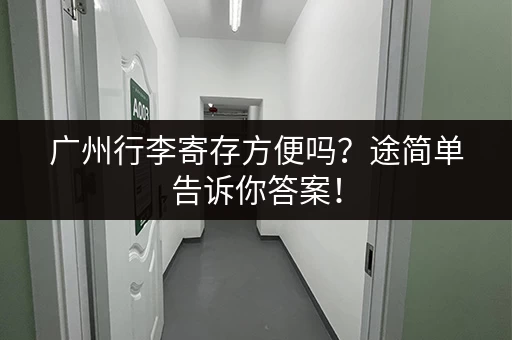 广州行李寄存方便吗？途简单告诉你答案！