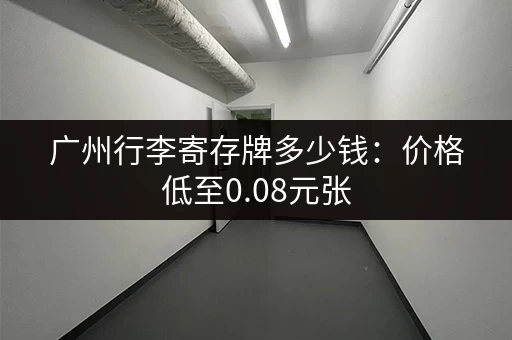 广州行李寄存牌多少钱：价格低至0.08元张
