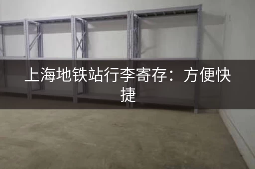 上海地铁站行李寄存：方便快捷，省时省力