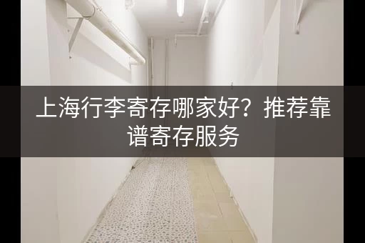 上海行李寄存哪家好？推荐靠谱寄存服务