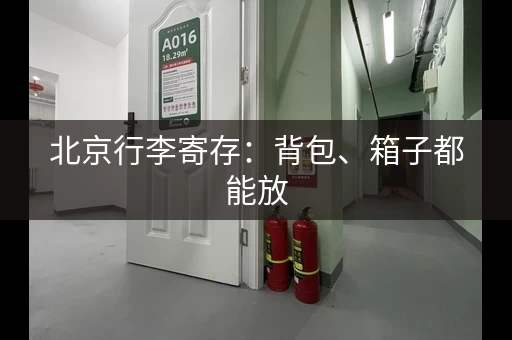 北京行李寄存：背包、箱子都能放