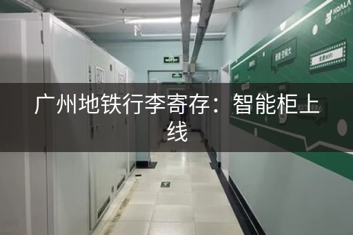 广州地铁行李寄存：智能柜上线，方便出行