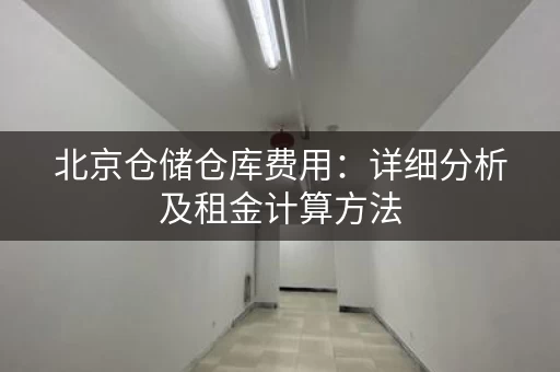 北京仓储仓库费用：详细分析及租金计算方法