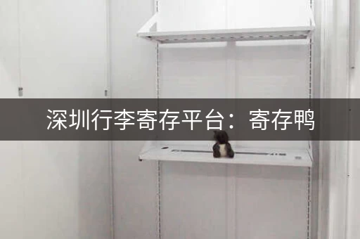 深圳行李寄存平台：寄存鸭，预订方便，价格优惠