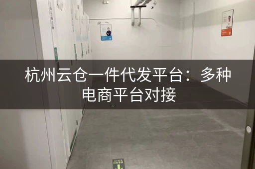 杭州云仓一件代发平台：多种电商平台对接，快速发货