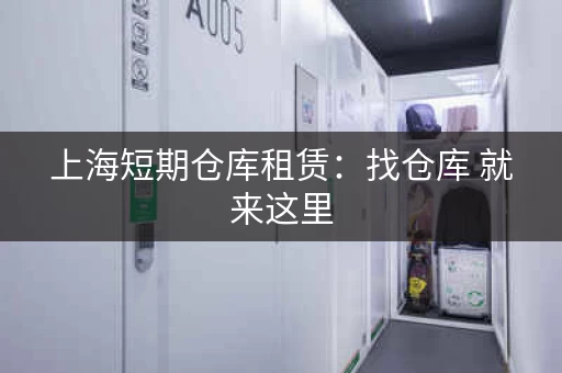 上海短期仓库租赁：找仓库 就来这里