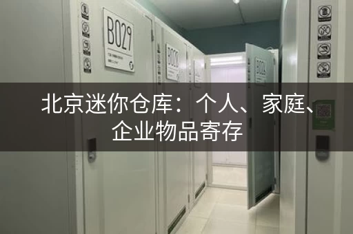 北京迷你仓库：个人、家庭、企业物品寄存