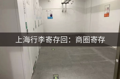 上海行李寄存回：商圈寄存，购物更省心