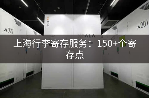 上海行李寄存服务：150+个寄存点，轻装上阵玩转魔都！