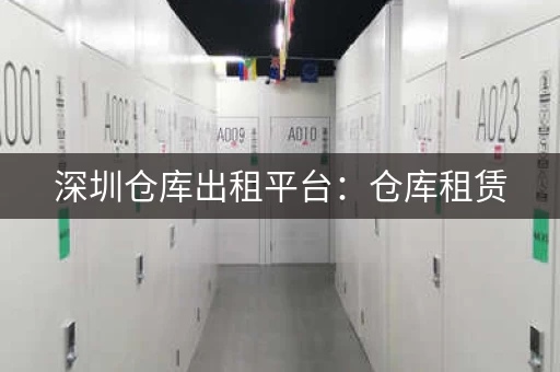 深圳仓库出租平台：仓库租赁，省心省力