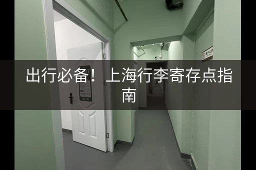 出行必备！上海行李寄存点指南