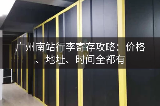 广州南站行李寄存攻略：价格、地址、时间全都有