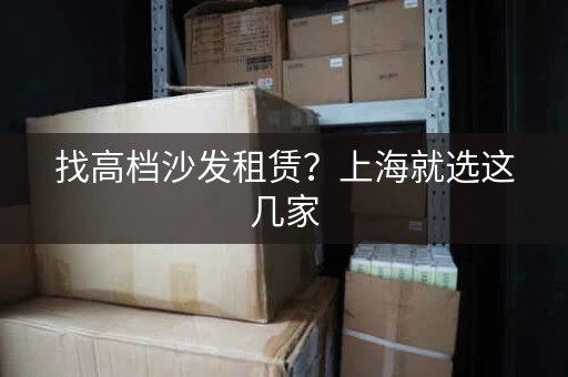 找高档沙发租赁？上海就选这几家