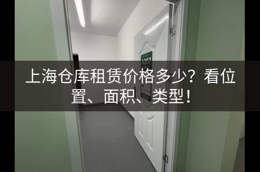 上海仓库租赁价格多少？看位置、面积、类型！