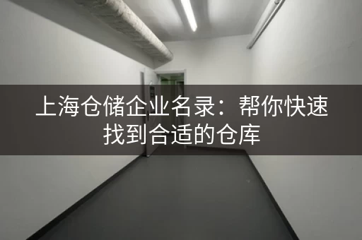 上海仓储企业名录：帮你快速找到合适的仓库