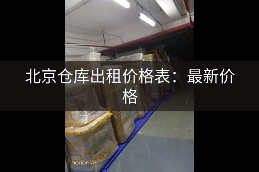 北京仓库出租价格表：最新价格，实时更新，方便查询