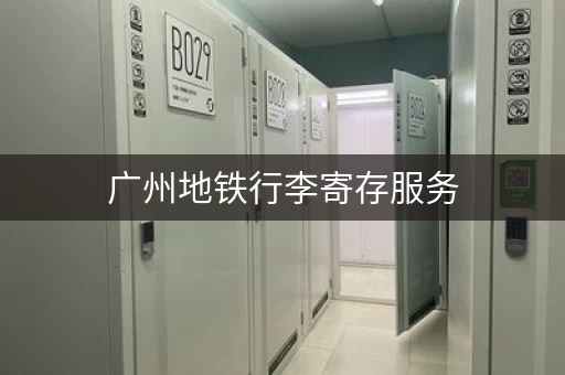 广州地铁行李寄存服务，方便快捷，值得推荐！