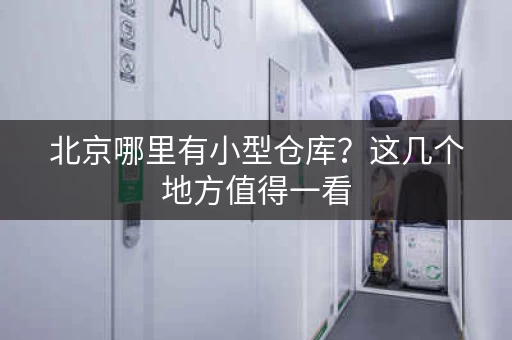 北京哪里有小型仓库？这几个地方值得一看