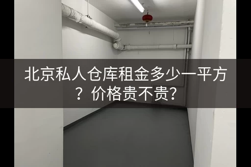北京私人仓库租金多少一平方？价格贵不贵？