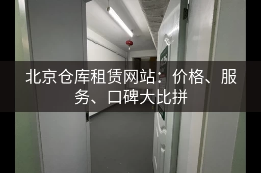 北京仓库租赁网站：价格、服务、口碑大比拼