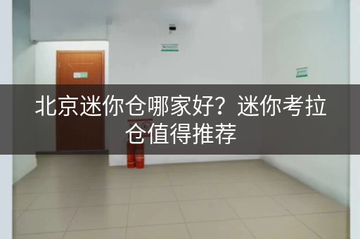 北京迷你仓哪家好？迷你考拉仓值得推荐