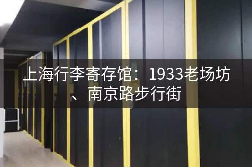 上海行李寄存馆：1933老场坊、南京路步行街，都有寄存点