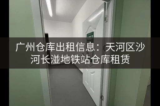 广州仓库出租信息：天河区沙河长湴地铁站仓库租赁