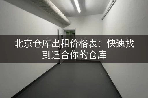 北京仓库出租价格表：快速找到适合你的仓库，价格一目了然