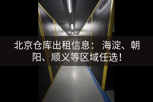 北京仓库出租信息： 海淀、朝阳、顺义等区域任选！