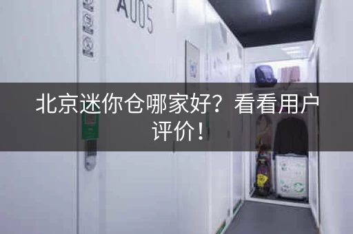北京迷你仓哪家好？看看用户评价！
