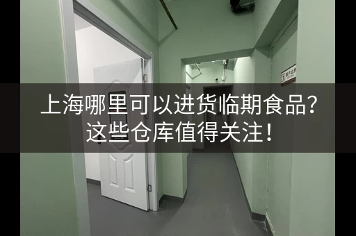上海哪里可以进货临期食品？这些仓库值得关注！