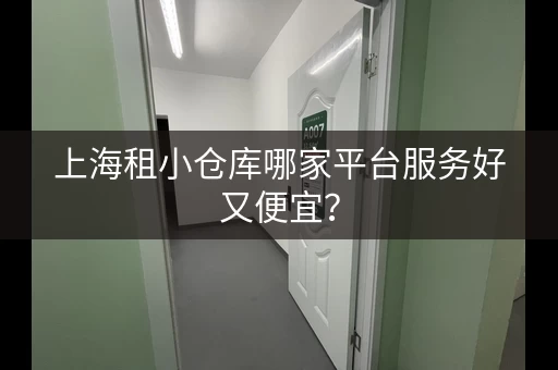 上海租小仓库哪家平台服务好又便宜？