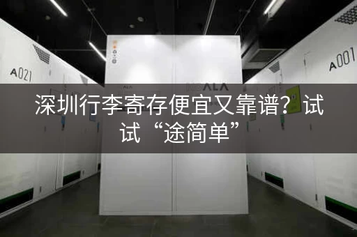 深圳行李寄存便宜又靠谱？试试“途简单”，背包10元，行李箱20元！