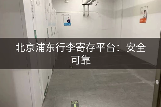 北京浦东行李寄存平台：安全可靠，价格透明