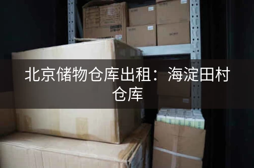 北京储物仓库出租：海淀田村仓库，证件齐全可分割